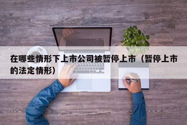 在哪些情形下上市公司被暂停上市（暂停上市的法定情形）